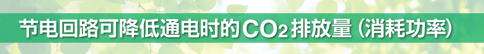 節(jié)電回路可降低通電時(shí)的CO2 排放量（消耗功率）